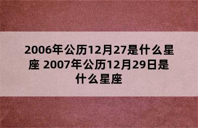 2006年公历12月27是什么星座 2007年公历12月29日是什么星座